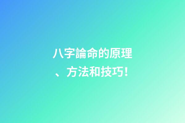 八字論命的原理、方法和技巧！